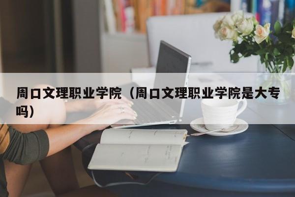 周口文理職業學院（周口文理職業學院是大專嗎）