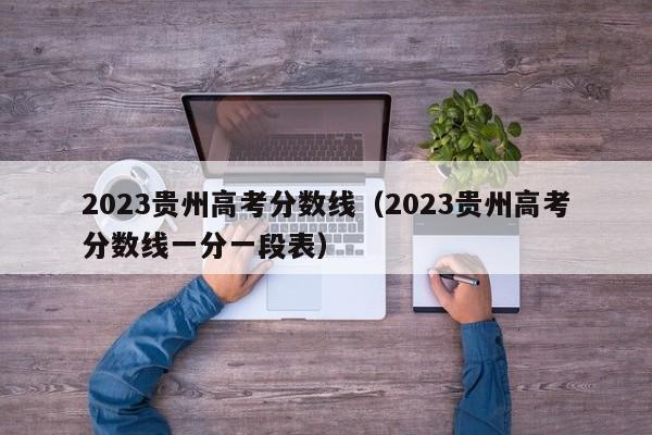 2023貴州高考分數線(xiàn)（2023貴州高考分數線(xiàn)一分一段表）