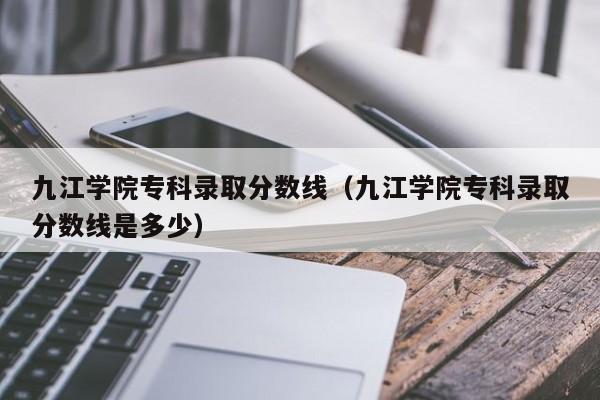 九江學院?？其浫》謹稻€（九江學院?？其浫》謹稻€是多少）