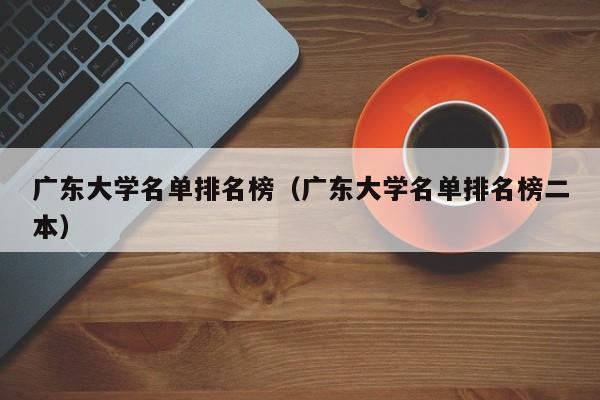 廣東大學名單排名榜（廣東大學名單排名榜二本）