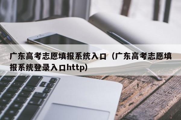 廣東高考志愿填報系統入口（廣東高考志愿填報系統登錄入口http）