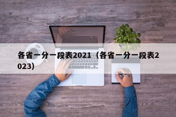 各省一分一段表2021（各省一分一段表2023）