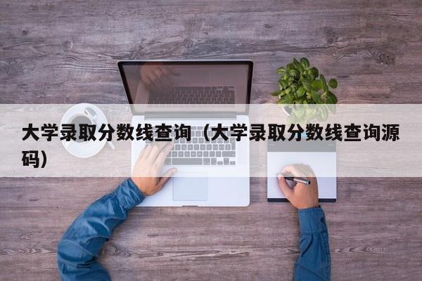 大學錄取分數線查詢（大學錄取分數線查詢源碼）