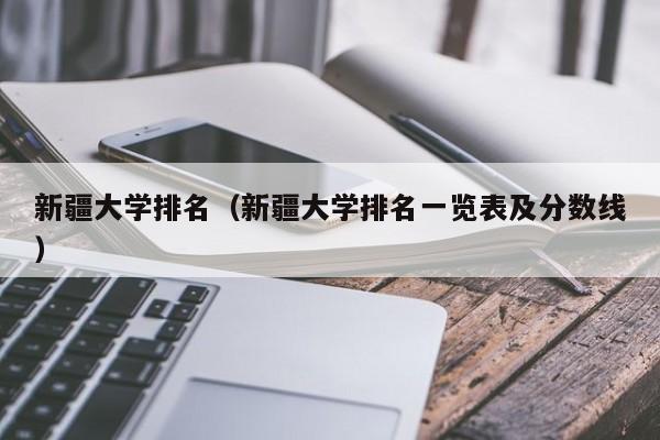 新疆大學排名（新疆大學排名一覽表及分數線）