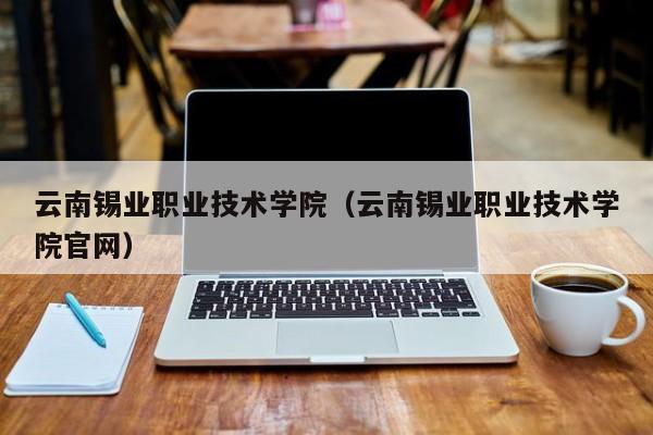 云南錫業職業技術學院（云南錫業職業技術學院官網）