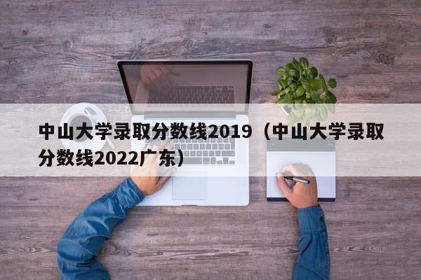 中山大學(xué)錄取分數線(xiàn)2019（中山大學(xué)錄取分數線(xiàn)2022廣東）