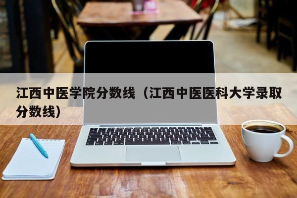 江西中醫學院分數線（江西中醫醫科大學錄取分數線）