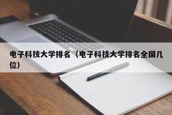 電子科技大學排名（電子科技大學排名全國幾位）