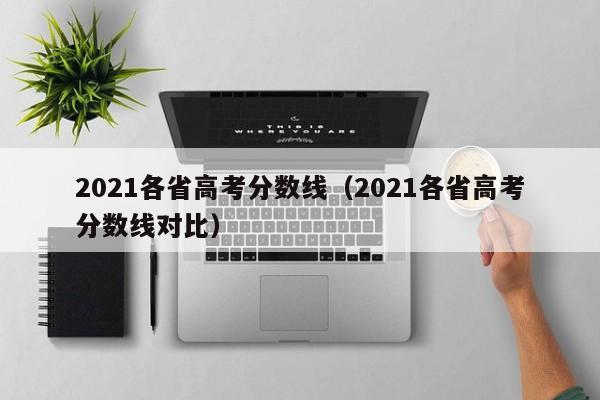 2021各省高考分數線（2021各省高考分數線對比）