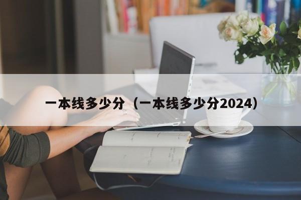 一本線多少分（一本線多少分2024）