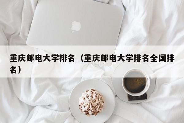 重慶郵電大學排名（重慶郵電大學排名全國排名）