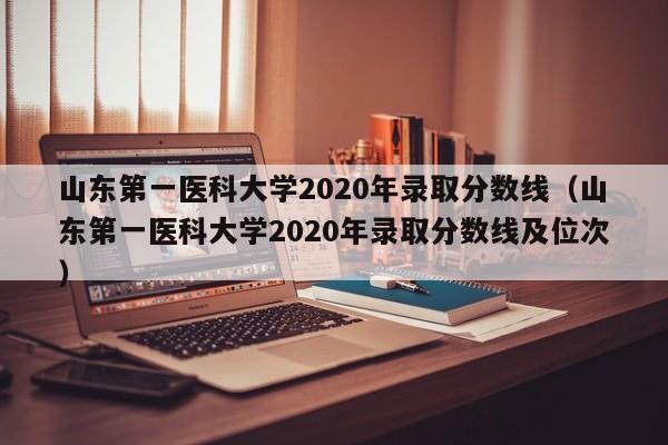 山東第一醫科大學(xué)2020年錄取分數線(xiàn)（山東第一醫科大學(xué)2020年錄取分數線(xiàn)及位次）