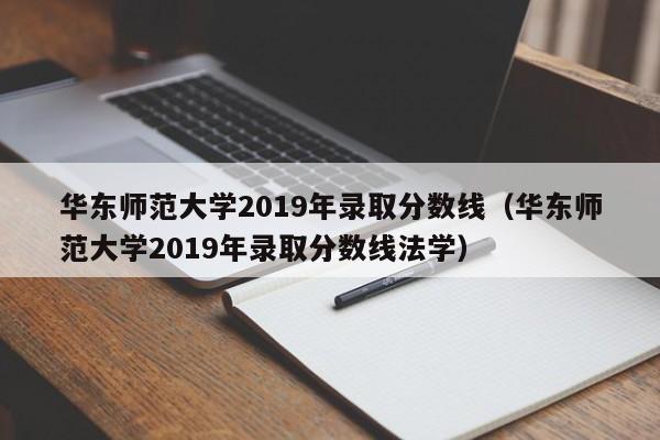 華東師范大學2019年錄取分數線（華東師范大學2019年錄取分數線法學）