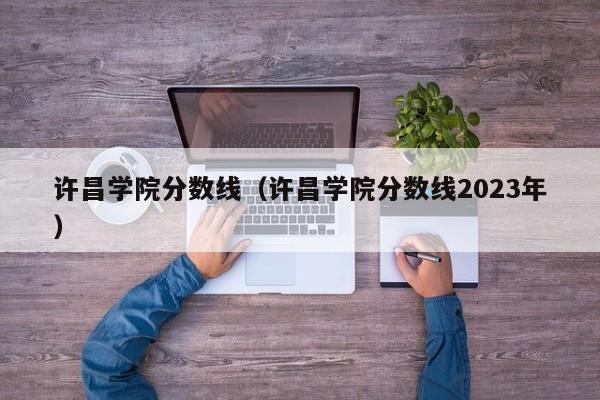 許昌學(xué)院分數線(xiàn)（許昌學(xué)院分數線(xiàn)2023年）