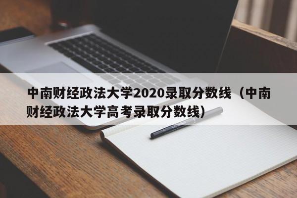 中南財經政法大學2020錄取分數線（中南財經政法大學高考錄取分數線）