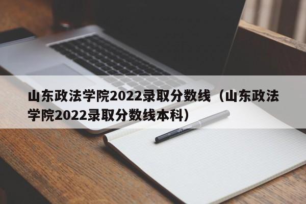 山東政法學(xué)院2022錄取分數線(xiàn)（山東政法學(xué)院2022錄取分數線(xiàn)本科）