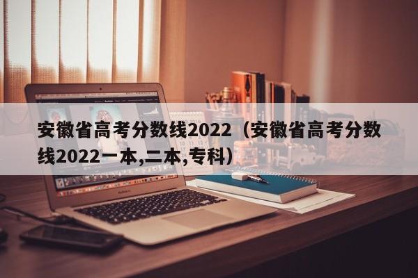 安徽省高考分數線2022（安徽省高考分數線2022一本,二本,?？疲? title=