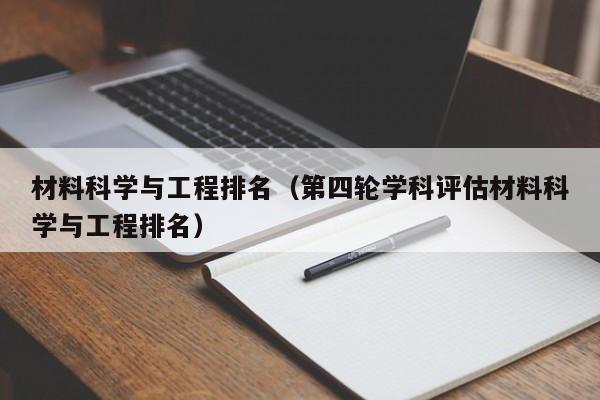 材料科學(xué)與工程排名（第四輪學(xué)科評估材料科學(xué)與工程排名）