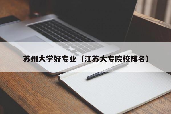 蘇州大學好專業（江蘇大專院校排名）