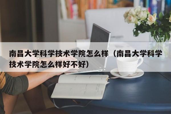 南昌大學科學技術學院怎么樣（南昌大學科學技術學院怎么樣好不好）