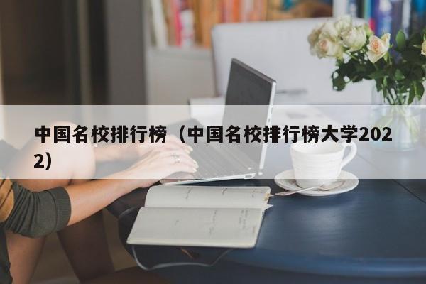 中國名校排行榜（中國名校排行榜大學(xué)2022）