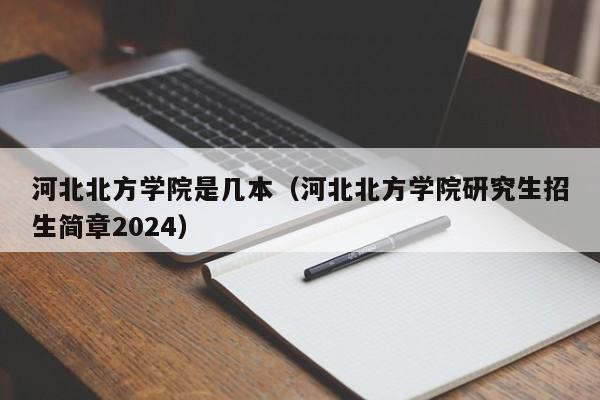 河北北方學院是幾本（河北北方學院研究生招生簡章2024）