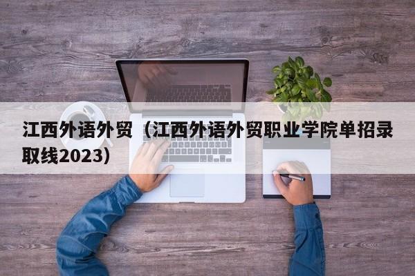 江西外語外貿（江西外語外貿職業學院單招錄取線2023）