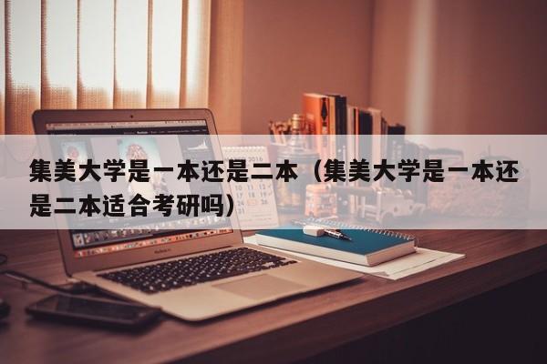 集美大學是一本還是二本（集美大學是一本還是二本適合考研嗎）