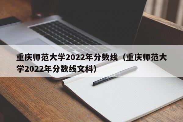 重慶師范大學(xué)2022年分數線(xiàn)（重慶師范大學(xué)2022年分數線(xiàn)文科）