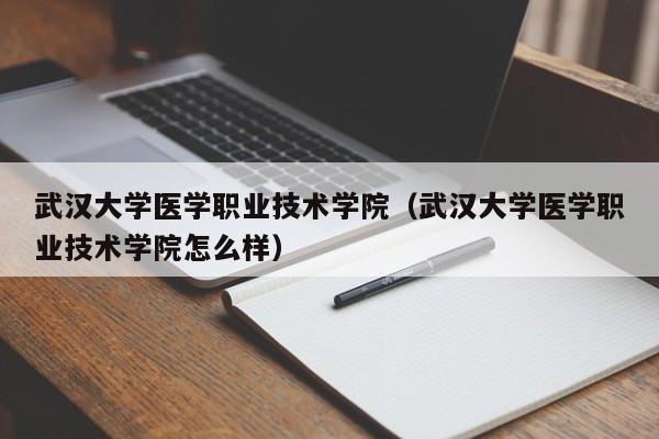 武漢大學醫學職業技術學院（武漢大學醫學職業技術學院怎么樣）