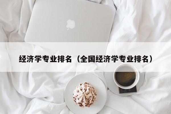 經濟學專業排名（全國經濟學專業排名）