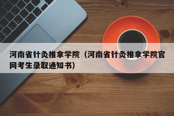 河南省針灸推拿學院（河南省針灸推拿學院官網考生錄取通知書）