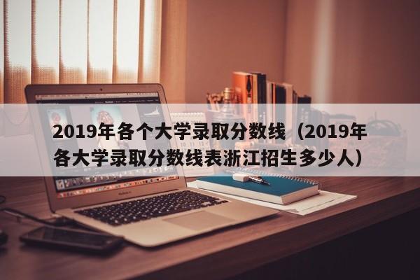 2019年各個大學錄取分數線（2019年各大學錄取分數線表浙江招生多少人）