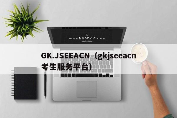 GK.JSEEACN（gkjseeacn考生服務平臺）