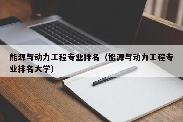 能源與動力工程專業排名（能源與動力工程專業排名大學）