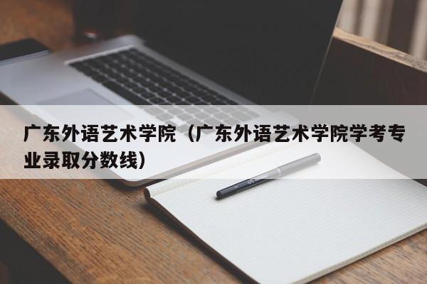 廣東外語(yǔ)藝術(shù)學(xué)院（廣東外語(yǔ)藝術(shù)學(xué)院學(xué)考專(zhuān)業(yè)錄取分數線(xiàn)）