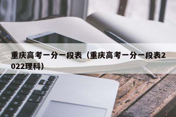 重慶高考一分一段表（重慶高考一分一段表2022理科）