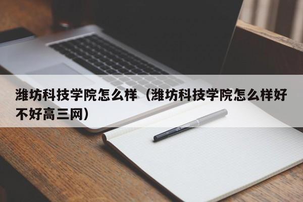 濰坊科技學院怎么樣（濰坊科技學院怎么樣好不好高三網）