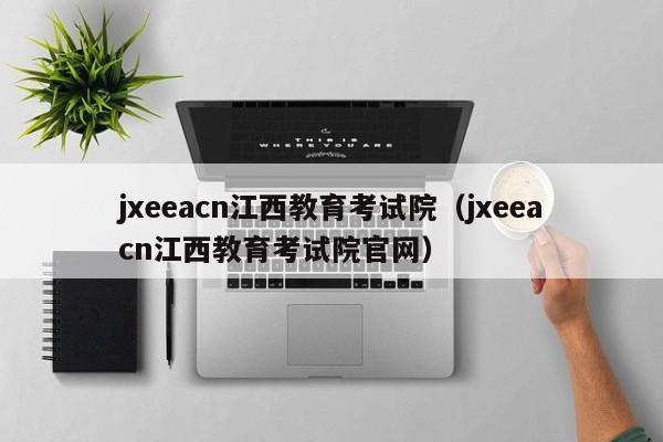 jxeeacn江西教育考試院（jxeeacn江西教育考試院官網(wǎng)）