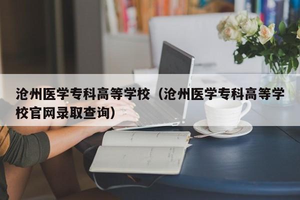 滄州醫學?？聘叩葘W校（滄州醫學?？聘叩葘W校官網錄取查詢）