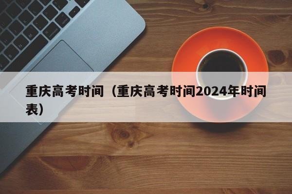 重慶高考時間（重慶高考時間2024年時間表）