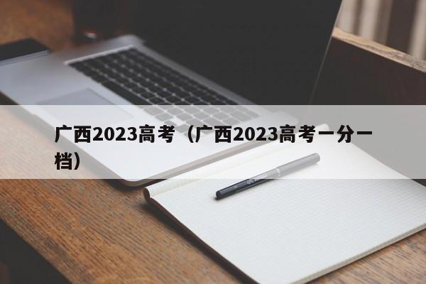 廣西2023高考（廣西2023高考一分一檔）