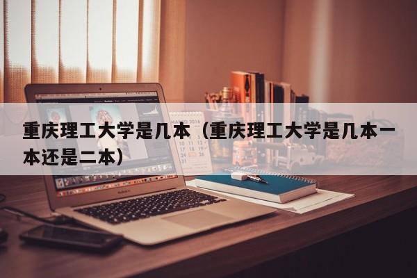 重慶理工大學是幾本（重慶理工大學是幾本一本還是二本）