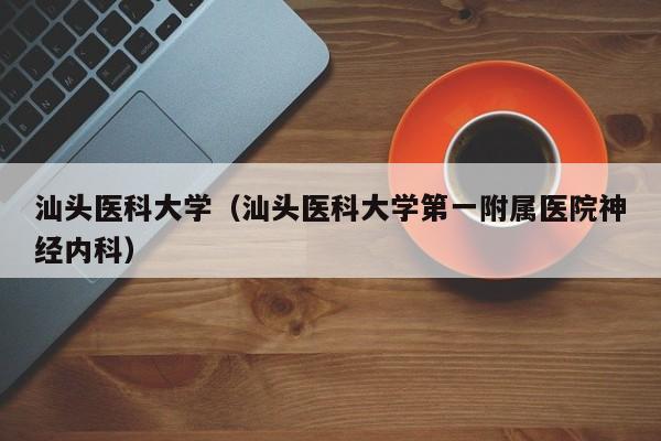 汕頭醫科大學（汕頭醫科大學第一附屬醫院神經內科）