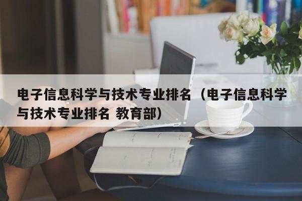 電子信息科學與技術專業排名（電子信息科學與技術專業排名 教育部）