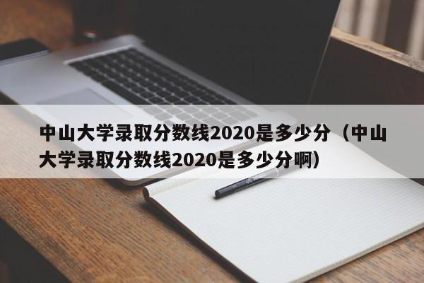 中山大學錄取分數線2020是多少分（中山大學錄取分數線2020是多少分?。? title=