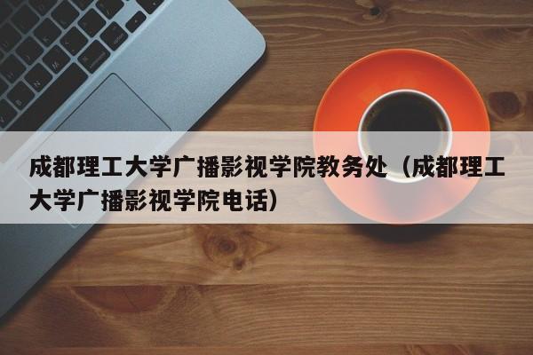 成都理工大學廣播影視學院教務處（成都理工大學廣播影視學院電話）