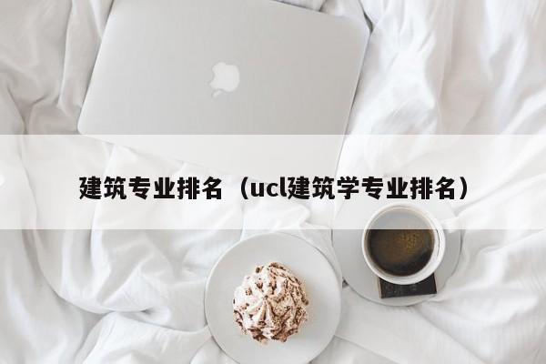 建筑專業排名（ucl建筑學專業排名）