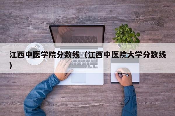 江西中醫學院分數線（江西中醫院大學分數線）