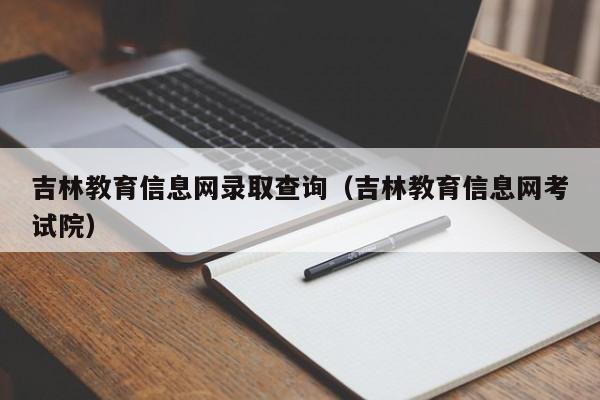 吉林教育信息網(wǎng)錄取查詢(xún)（吉林教育信息網(wǎng)考試院）